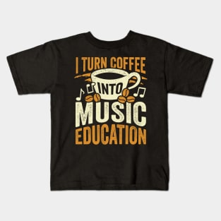 I Turn Coffee Into Music Education Teacher Gift Kids T-Shirt